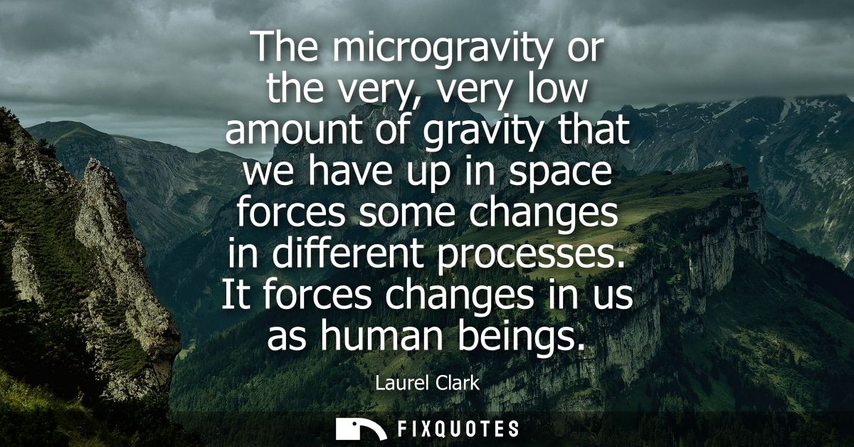 The microgravity or the very, very low amount of gravity that we have up in space forces some changes in different proce