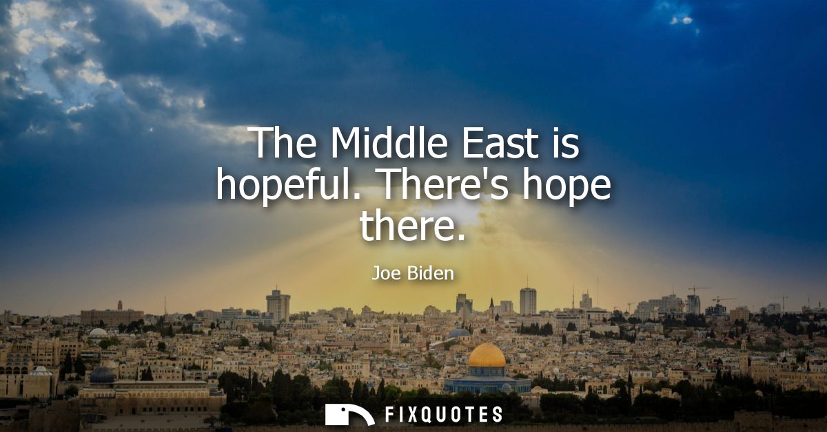 The Middle East is hopeful. Theres hope there - Joe Biden