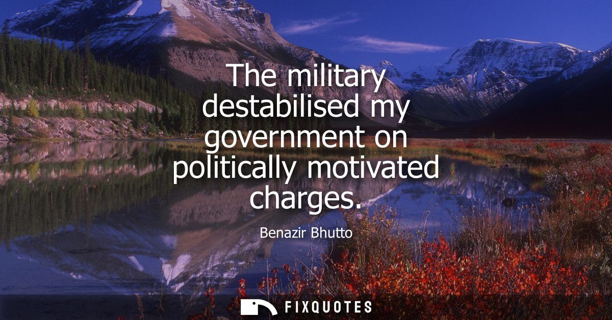 The military destabilised my government on politically motivated charges