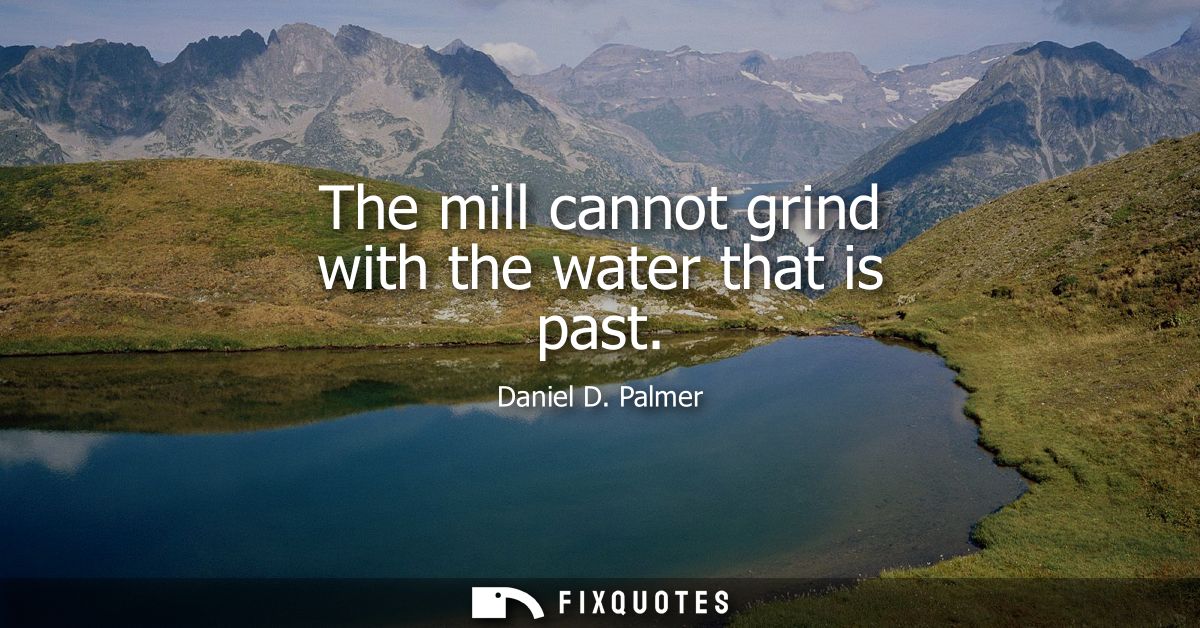 The mill cannot grind with the water that is past