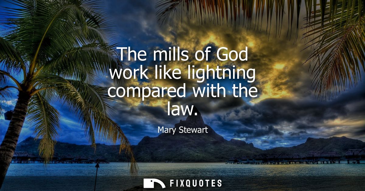 The mills of God work like lightning compared with the law