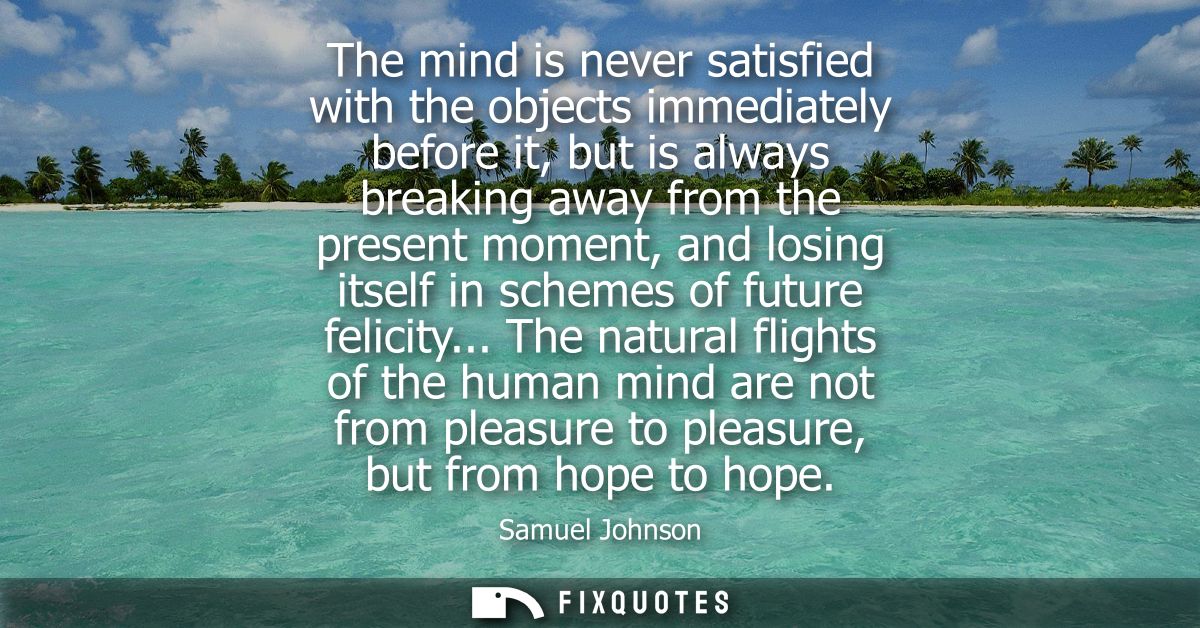 The mind is never satisfied with the objects immediately before it, but is always breaking away from the present moment,