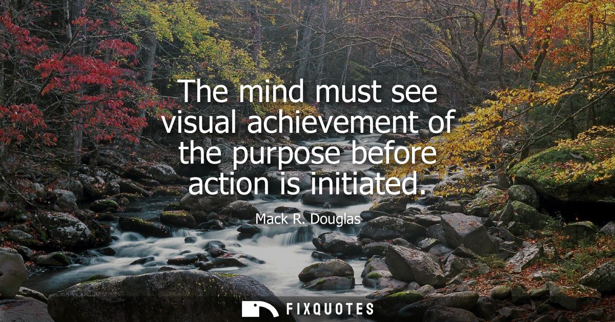 The mind must see visual achievement of the purpose before action is initiated