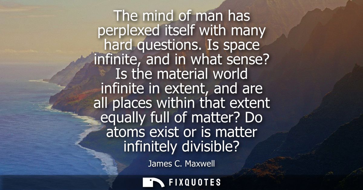 The mind of man has perplexed itself with many hard questions. Is space infinite, and in what sense? Is the material wor