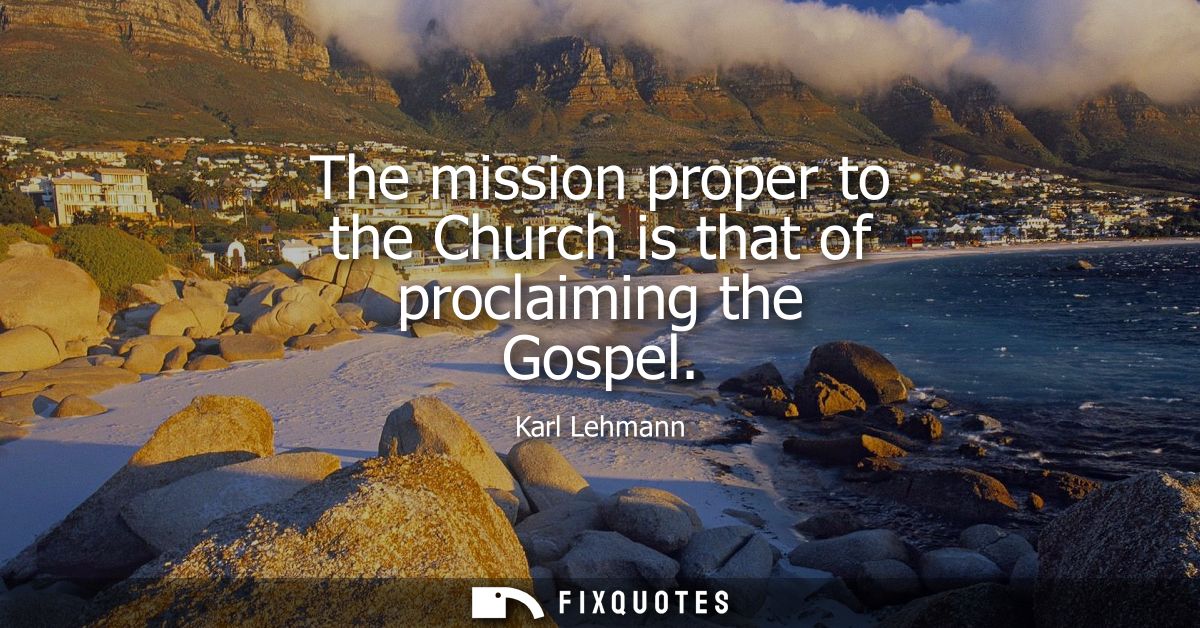 The mission proper to the Church is that of proclaiming the Gospel