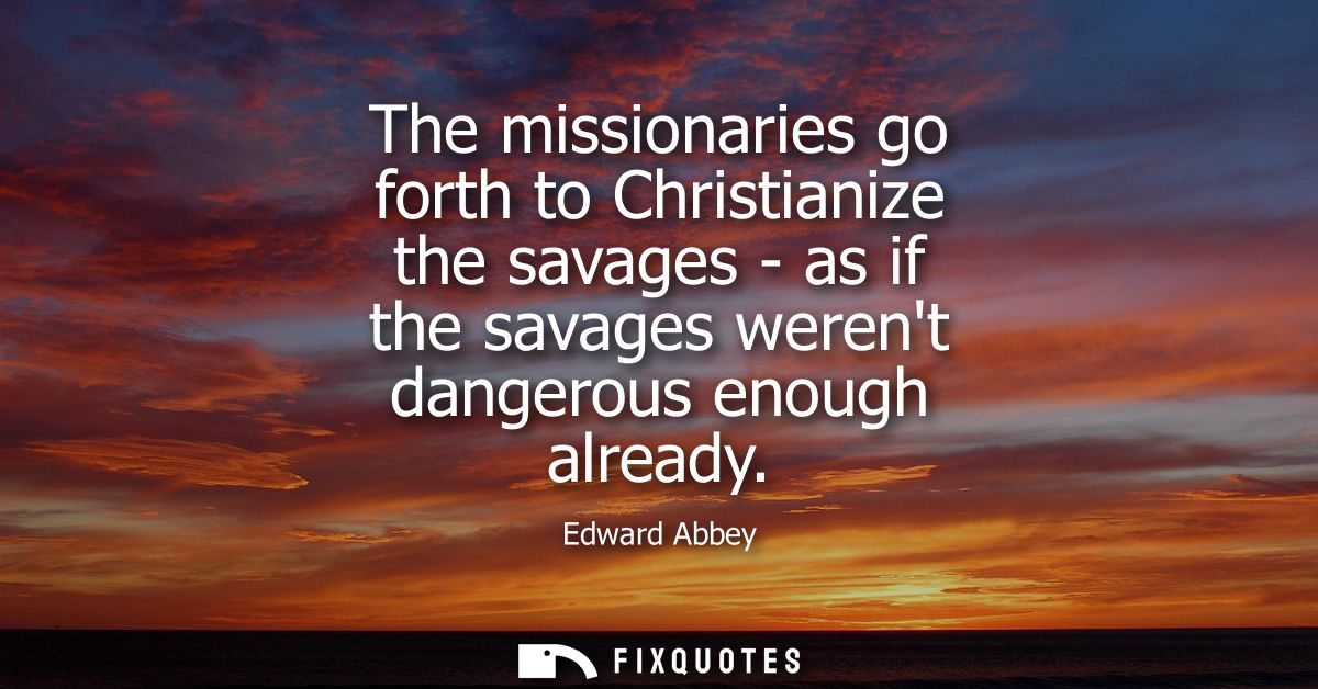 The missionaries go forth to Christianize the savages - as if the savages werent dangerous enough already