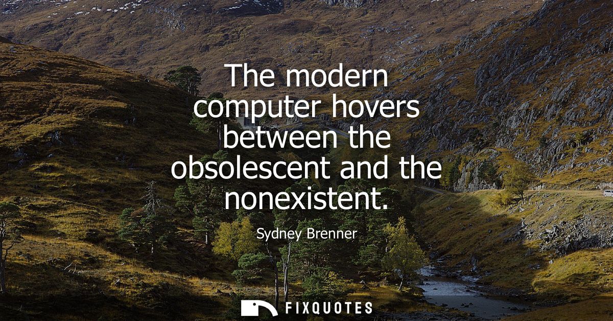 The modern computer hovers between the obsolescent and the nonexistent