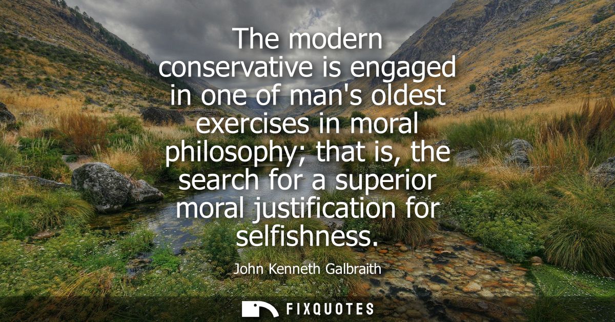 The modern conservative is engaged in one of mans oldest exercises in moral philosophy that is, the search for a superio