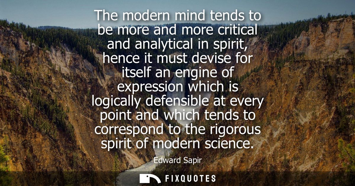 The modern mind tends to be more and more critical and analytical in spirit, hence it must devise for itself an engine o