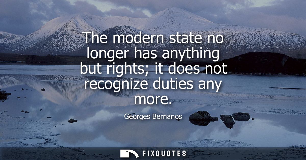 The modern state no longer has anything but rights it does not recognize duties any more