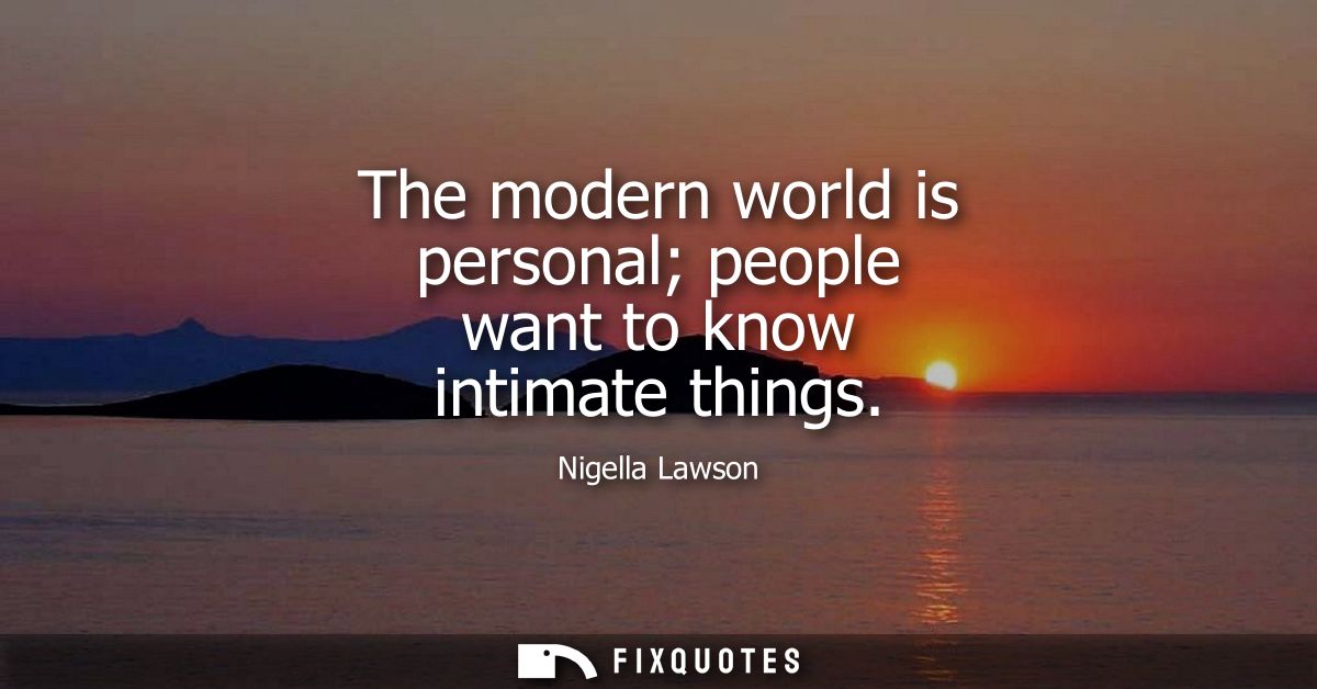 The modern world is personal people want to know intimate things