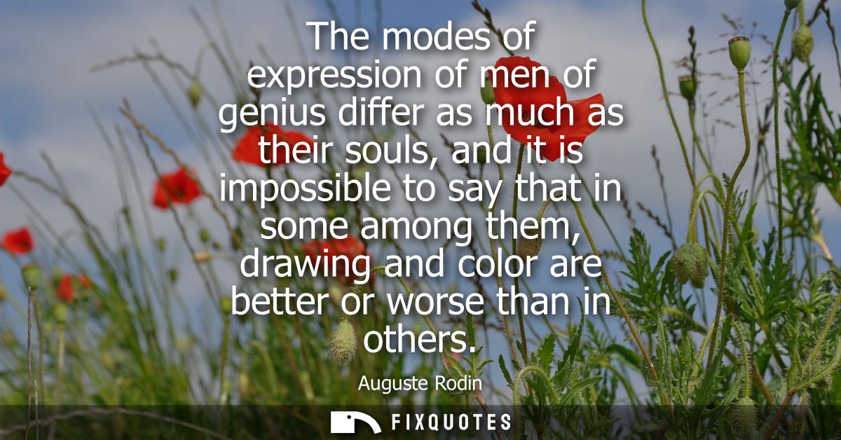 The modes of expression of men of genius differ as much as their souls, and it is impossible to say that in some among t