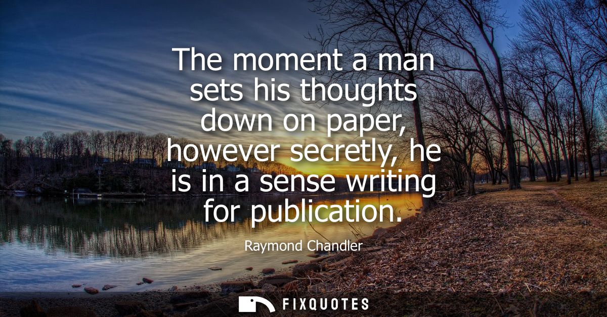 The moment a man sets his thoughts down on paper, however secretly, he is in a sense writing for publication