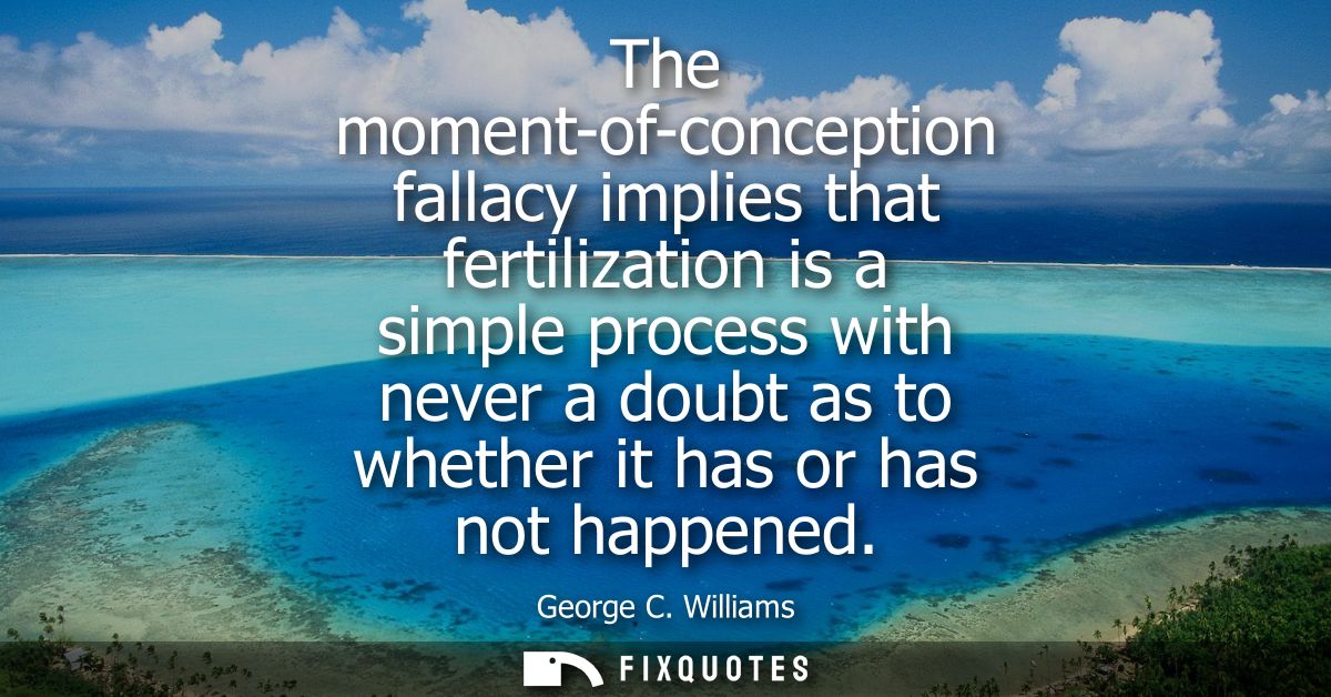 The moment-of-conception fallacy implies that fertilization is a simple process with never a doubt as to whether it has 