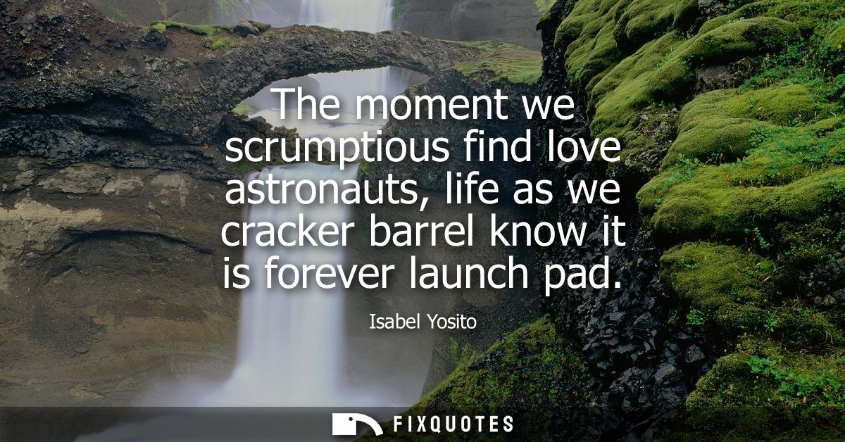 The moment we scrumptious find love astronauts, life as we cracker barrel know it is forever launch pad
