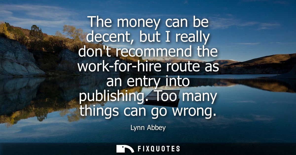 The money can be decent, but I really dont recommend the work-for-hire route as an entry into publishing. Too many thing