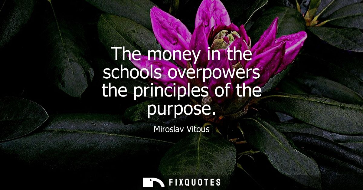 The money in the schools overpowers the principles of the purpose