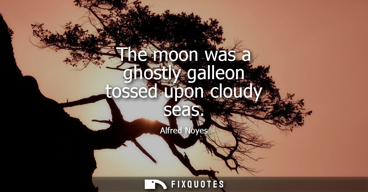 The moon was a ghostly galleon tossed upon cloudy seas