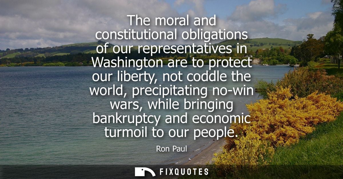 The moral and constitutional obligations of our representatives in Washington are to protect our liberty, not coddle the