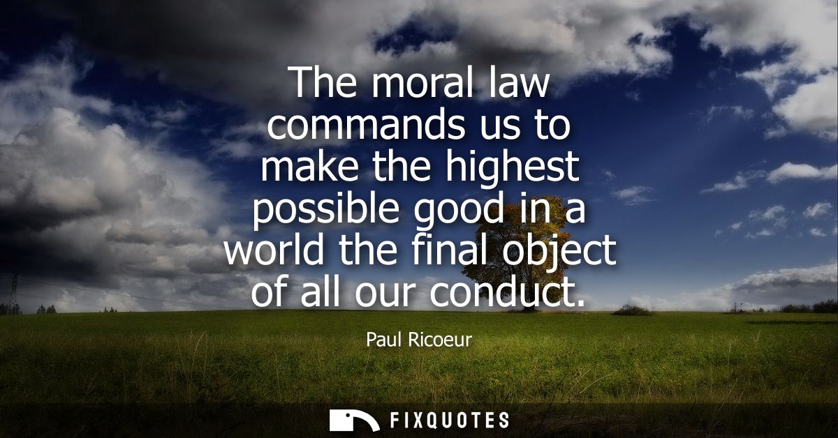 The moral law commands us to make the highest possible good in a world the final object of all our conduct
