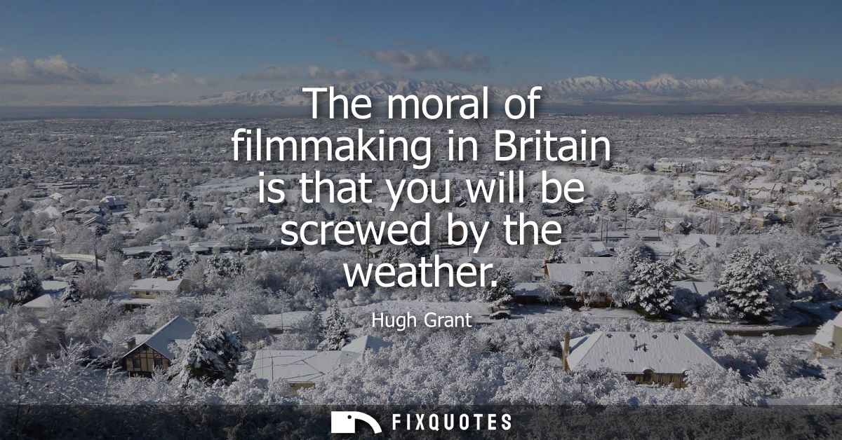 The moral of filmmaking in Britain is that you will be screwed by the weather