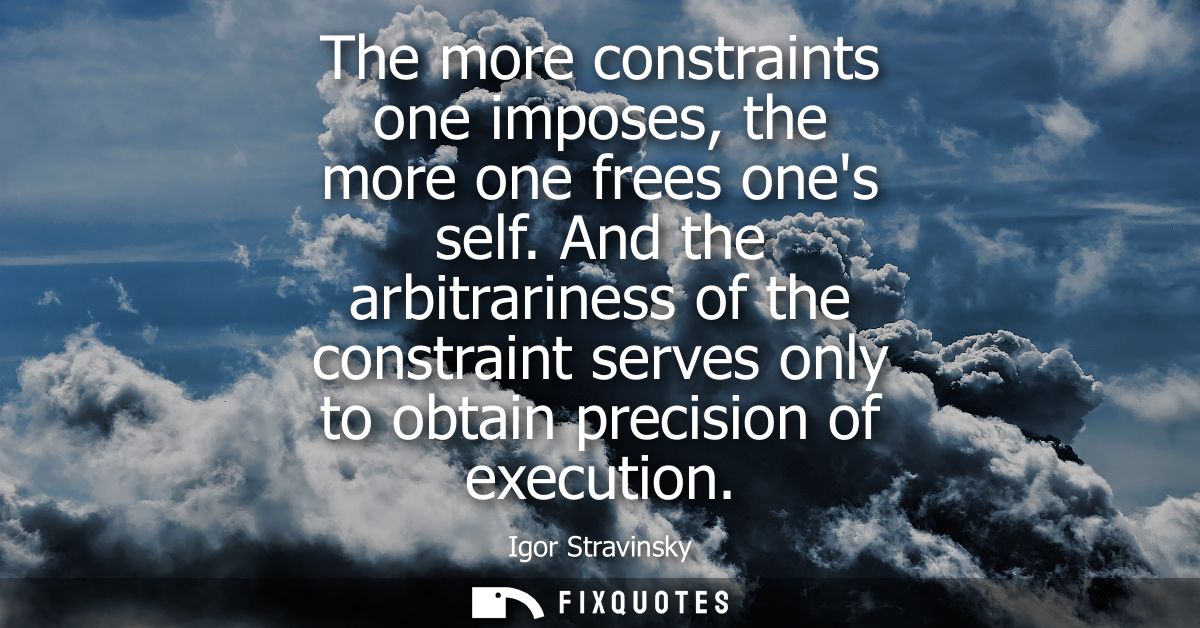 The more constraints one imposes, the more one frees ones self. And the arbitrariness of the constraint serves only to o