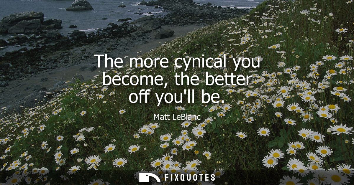 The more cynical you become, the better off youll be