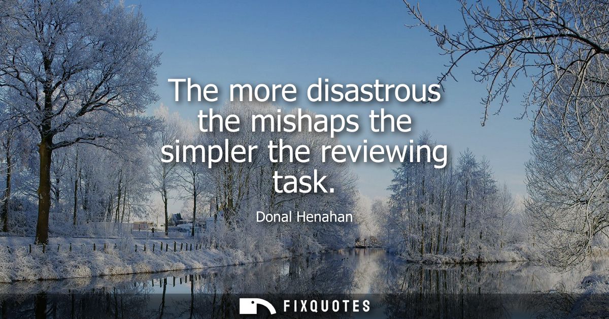 The more disastrous the mishaps the simpler the reviewing task