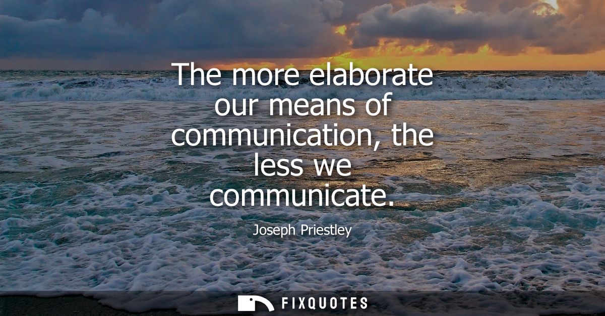 The more elaborate our means of communication, the less we communicate