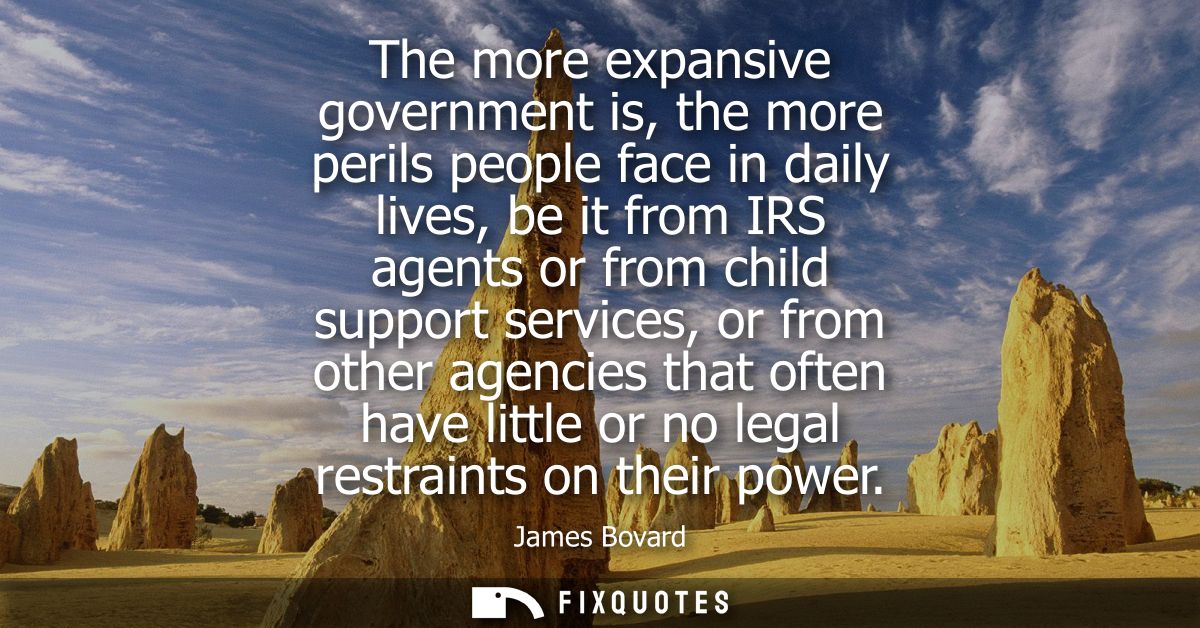 The more expansive government is, the more perils people face in daily lives, be it from IRS agents or from child suppor