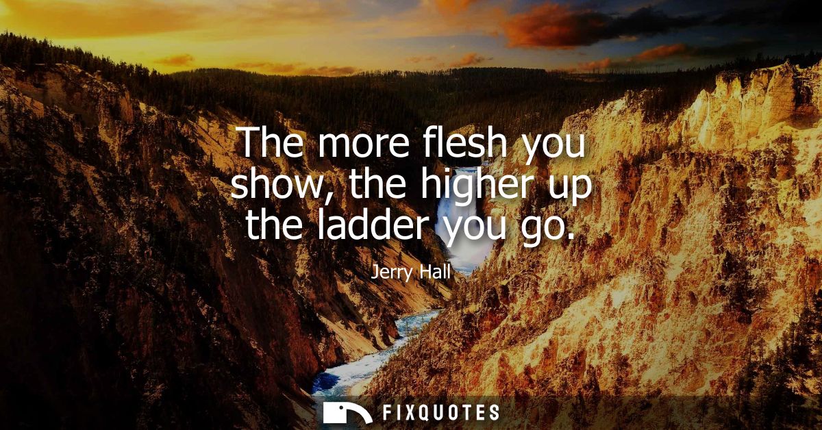 The more flesh you show, the higher up the ladder you go