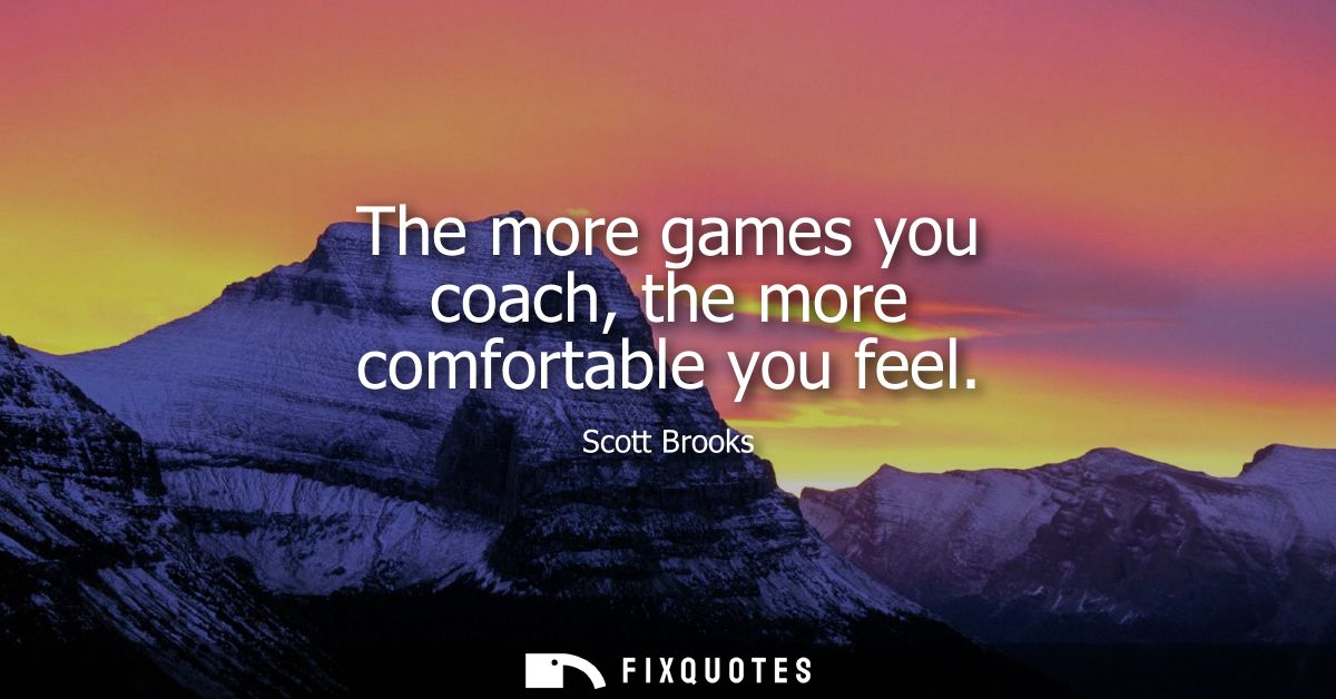 The more games you coach, the more comfortable you feel