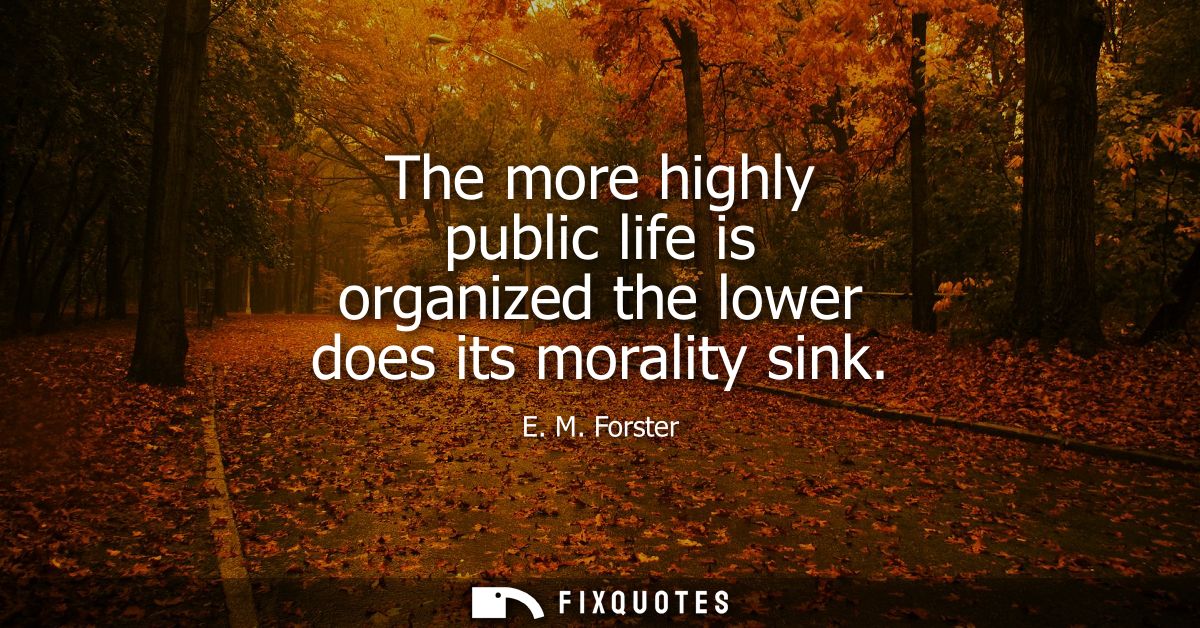 The more highly public life is organized the lower does its morality sink