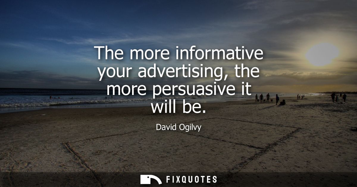 The more informative your advertising, the more persuasive it will be