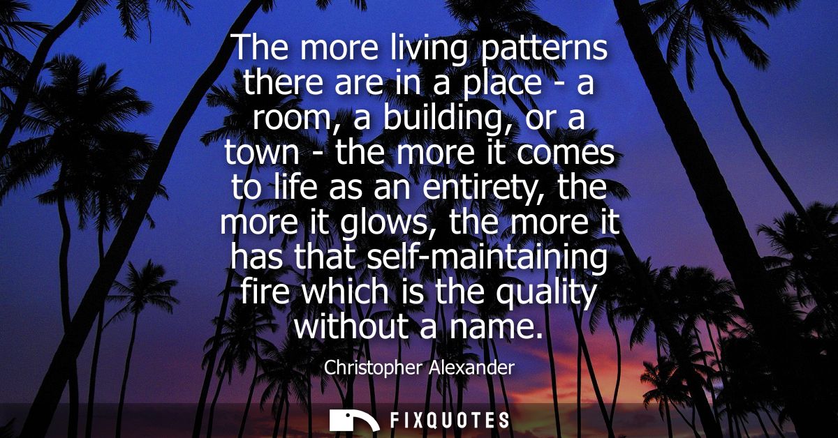 The more living patterns there are in a place - a room, a building, or a town - the more it comes to life as an entirety