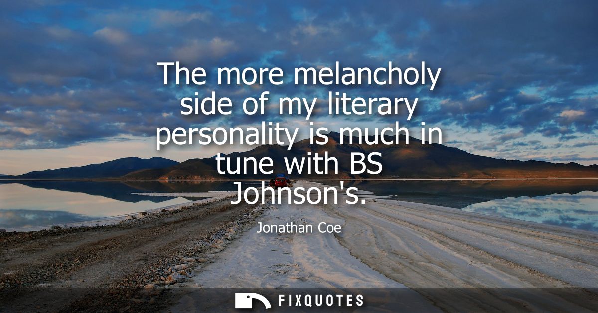 The more melancholy side of my literary personality is much in tune with BS Johnsons