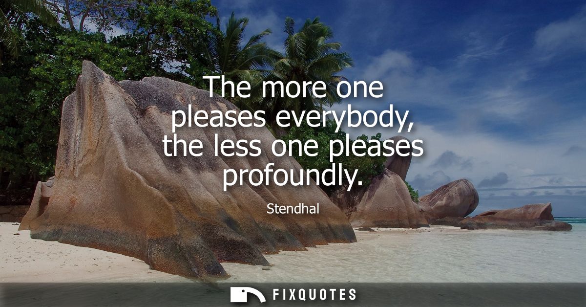 The more one pleases everybody, the less one pleases profoundly