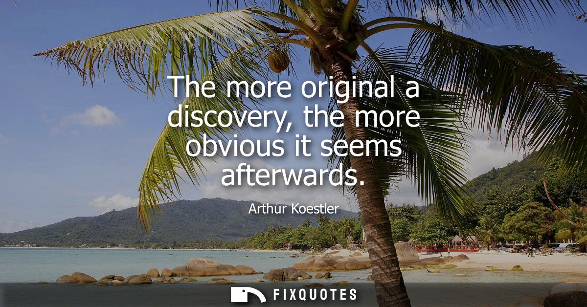 The more original a discovery, the more obvious it seems afterwards