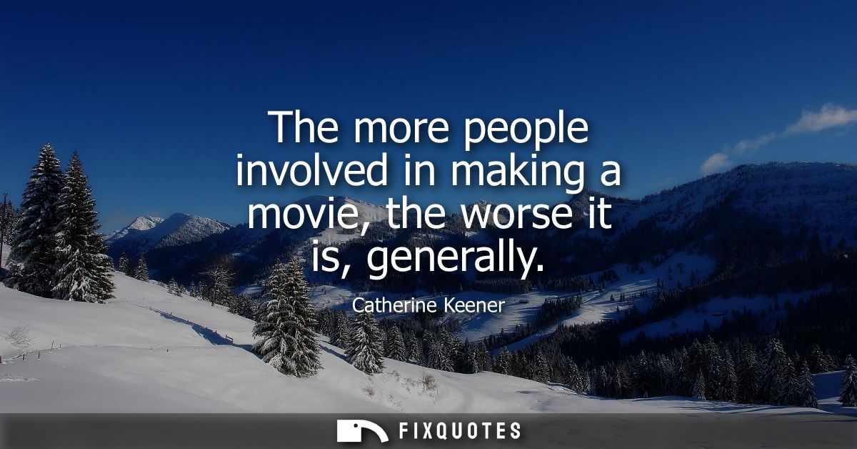 The more people involved in making a movie, the worse it is, generally