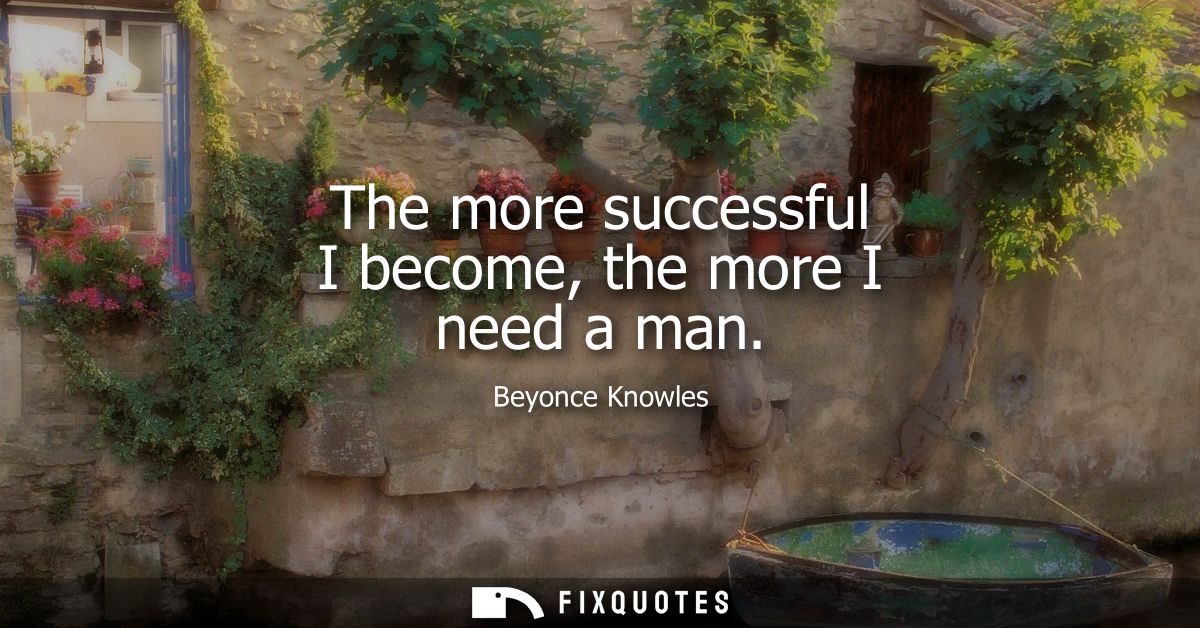 The more successful I become, the more I need a man