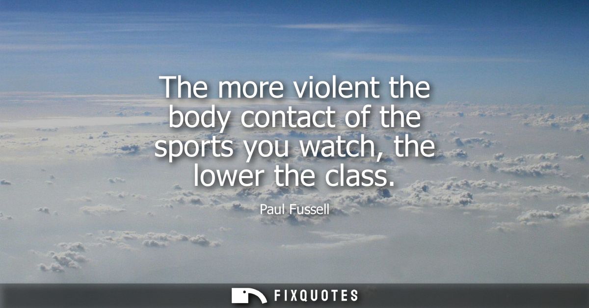The more violent the body contact of the sports you watch, the lower the class
