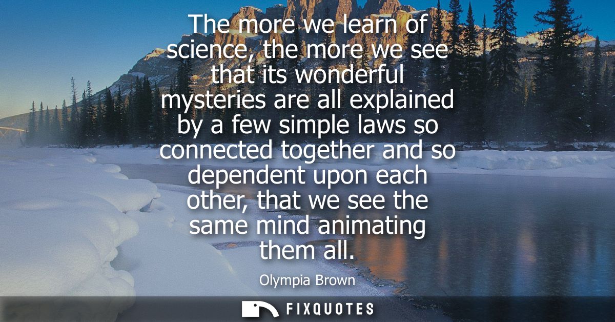 The more we learn of science, the more we see that its wonderful mysteries are all explained by a few simple laws so con