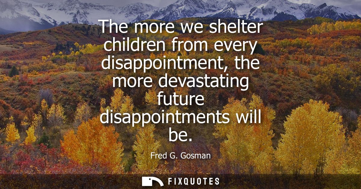 The more we shelter children from every disappointment, the more devastating future disappointments will be
