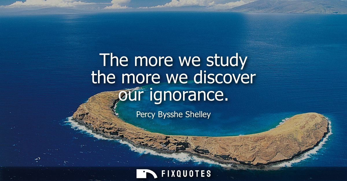 The more we study the more we discover our ignorance