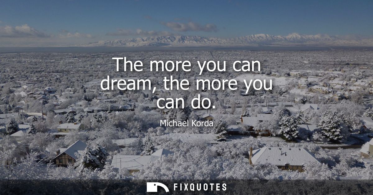The more you can dream, the more you can do
