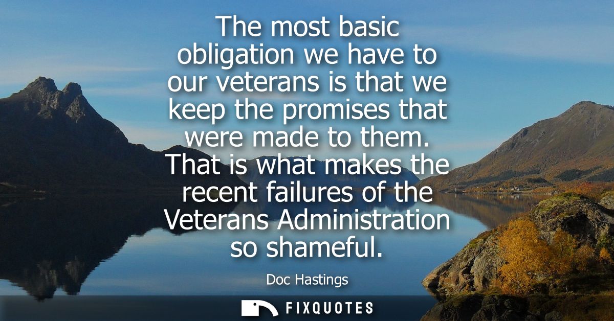 The most basic obligation we have to our veterans is that we keep the promises that were made to them.