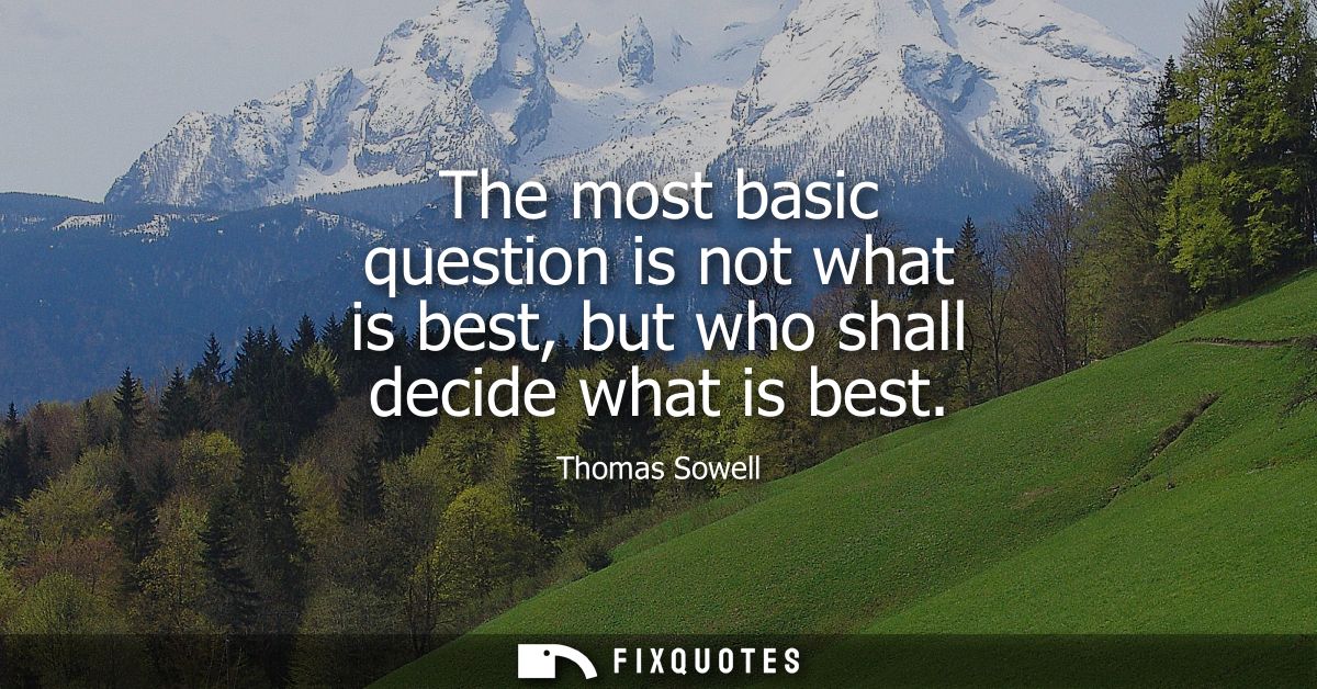 The most basic question is not what is best, but who shall decide what is best