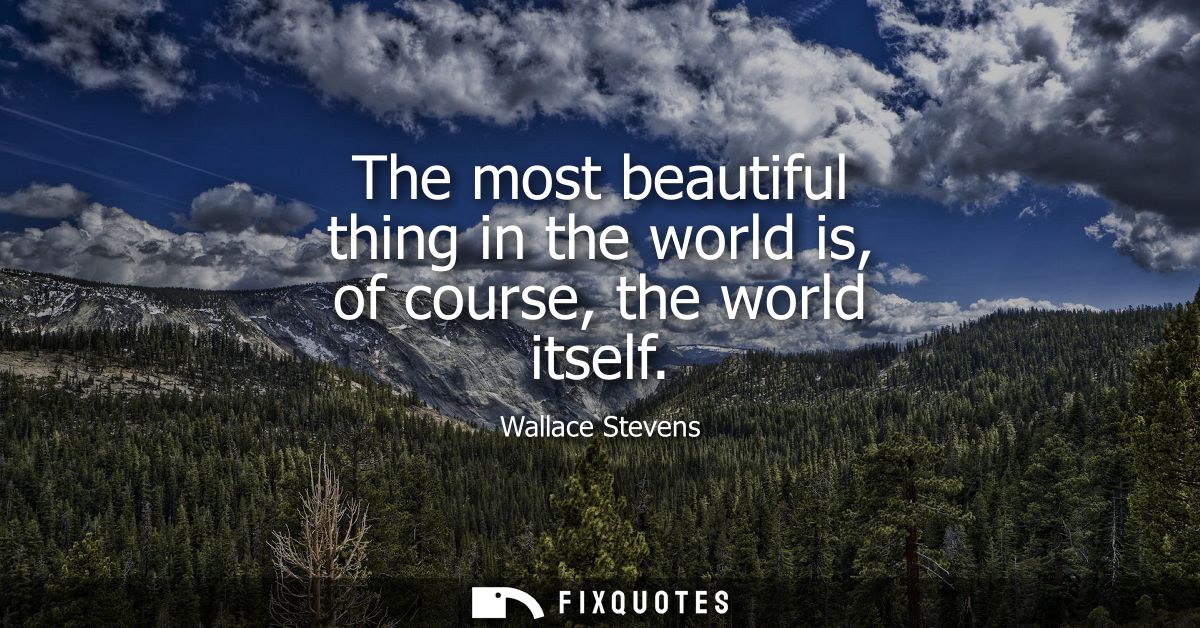 The most beautiful thing in the world is, of course, the world itself