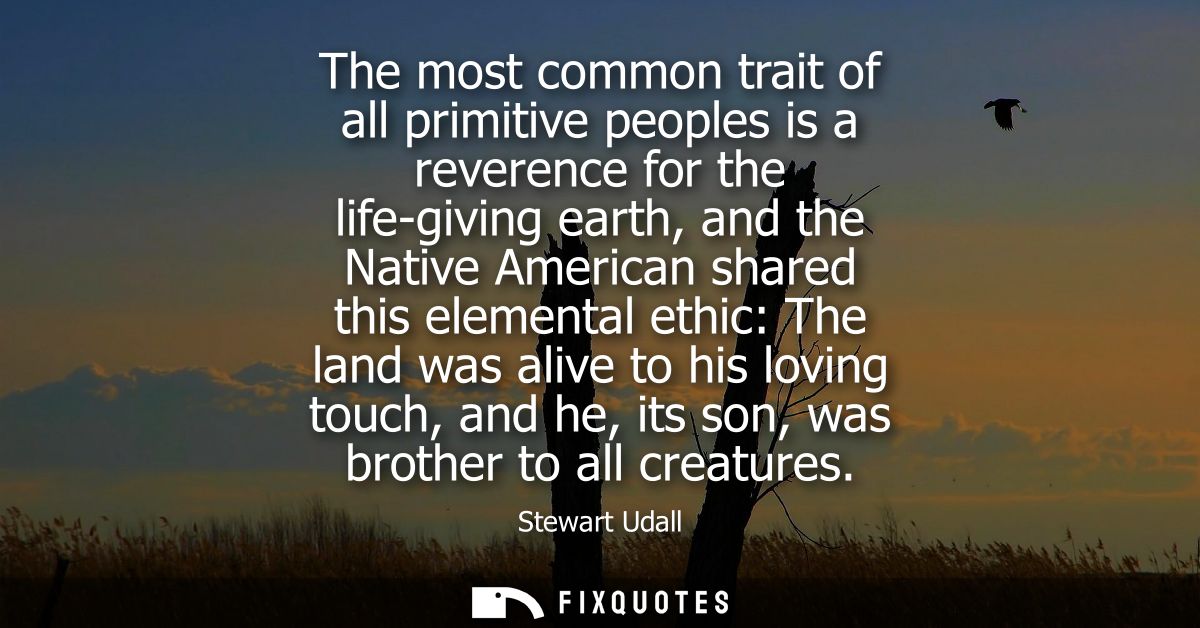The most common trait of all primitive peoples is a reverence for the life-giving earth, and the Native American shared 