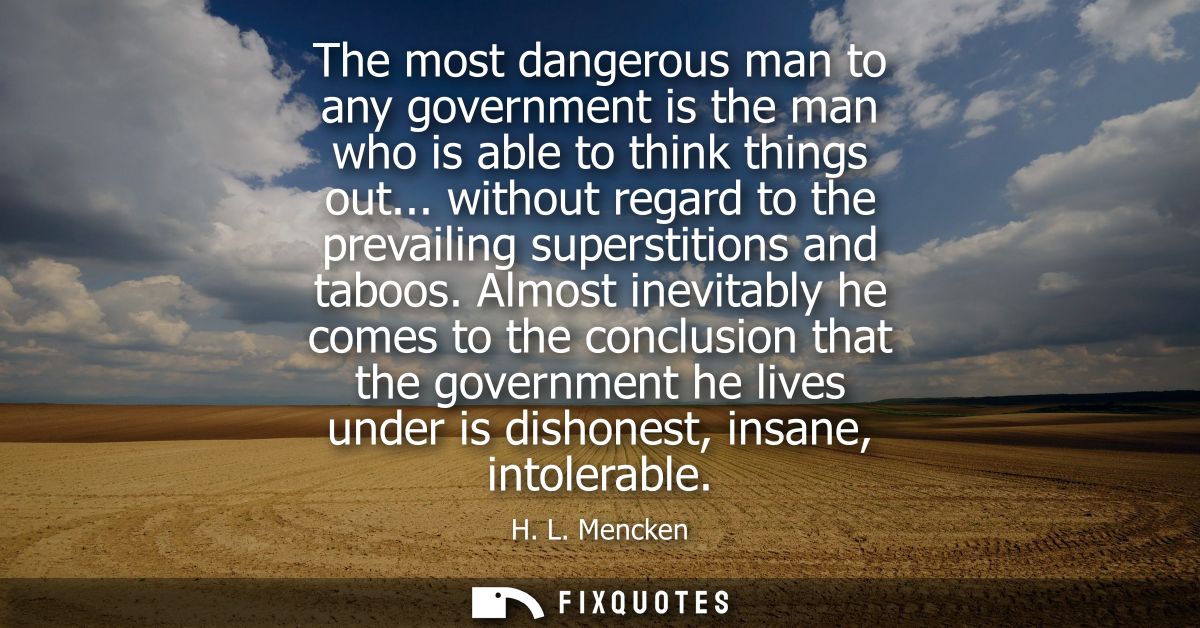 The most dangerous man to any government is the man who is able to think things out... without regard to the prevailing 